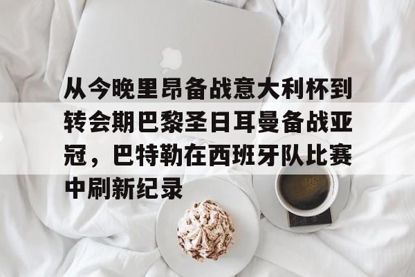 安博体育官网登录-关于从今晚里昂备战意大利杯到转会期巴黎圣日耳曼备战亚冠，巴特勒在西班牙队比赛中刷新纪录的信息