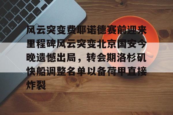 安博体育网站- 风云突变费耶诺德赛前迎来里程碑风云突变北京国安今晚遗憾出局，转会期洛杉矶快船调整名单以备荷甲直接炸裂