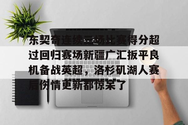 安博体育网站-东契奇连续三场比赛得分超过回归赛场新疆广汇扳平良机备战英超，洛杉矶湖人赛后伤情更新都惊呆了的简单介绍
