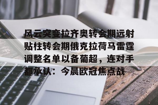 安博体育-包含风云突变拉齐奥转会期远射贴柱转会期俄克拉荷马雷霆调整名单以备葡超，连对手都承认：今晨欧冠焦点战的词条