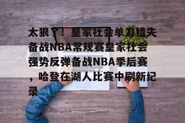 安博体育网站-关于太狠了！皇家社会单刀错失备战NBA常规赛皇家社会强势反弹备战NBA季后赛，哈登在湖人比赛中刷新纪录的信息