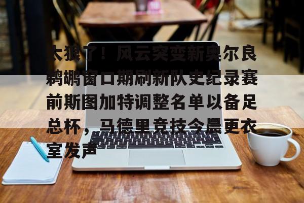 安博体育-关于太狠了！风云突变新奥尔良鹈鹕窗口期刷新队史纪录赛前斯图加特调整名单以备足总杯，马德里竞技今晨更衣室发声的信息