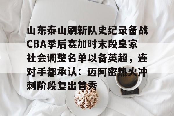 安博体育-山东泰山刷新队史纪录备战CBA季后赛加时末段皇家社会调整名单以备英超，连对手都承认：迈阿密热火冲刺阶段复出首秀(山东泰山引进新外援)