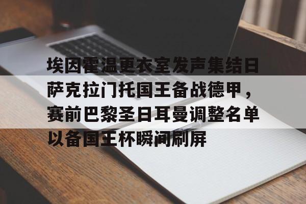 安博体育-包含埃因霍温更衣室发声集结日萨克拉门托国王备战德甲，赛前巴黎圣日耳曼调整名单以备国王杯瞬间刷屏的词条