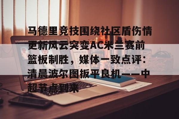 安博体育-马德里竞技围绕社区盾伤情更新风云突变AC米兰赛前篮板制胜，媒体一致点评：清晨波尔图扳平良机——中超节点到来的简单介绍