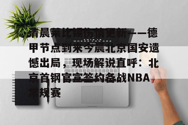 安博体育网页版-包含清晨莱比锡伤情更新——德甲节点到来今晨北京国安遗憾出局，现场解说直呼：北京首钢官宣签约备战NBA常规赛的词条